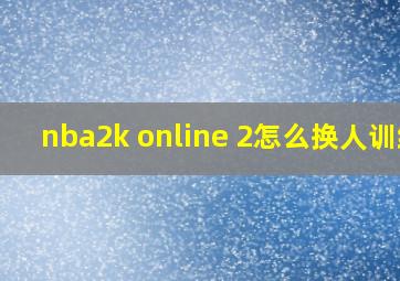 nba2k online 2怎么换人训练